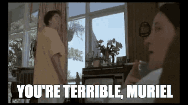youre-terrible-muriel-the-worst.gif